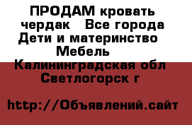 ПРОДАМ кровать чердак - Все города Дети и материнство » Мебель   . Калининградская обл.,Светлогорск г.